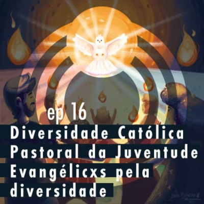 Ep 16 - Diversidade Católica, Pastoral da Juventude e Evangélicxs pela Diversidade 