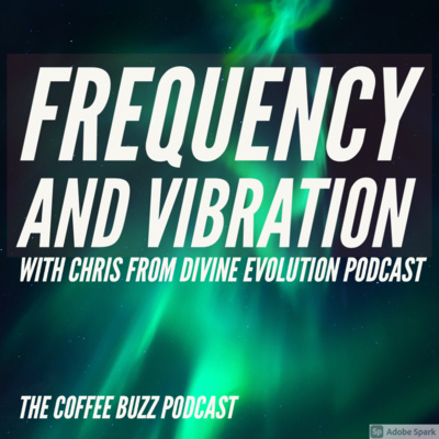 It's All Frequency and Vibration with Chris from Divine Evolution Podcast