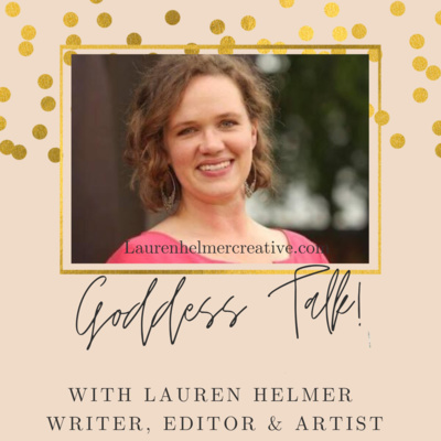 Goddess Talk with Lauren Helmer- Writer, Editor & Artist: Episode 3 "Overcome the Inner Critic. You Are Enough."