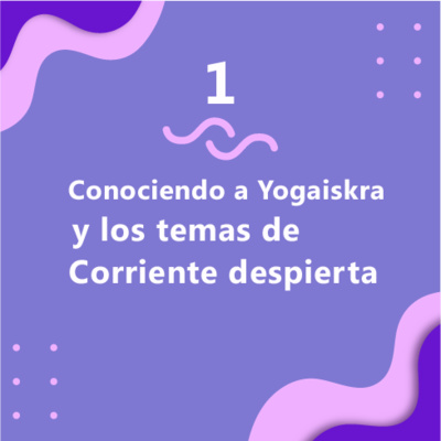 1. Conociendo a Yogaiskra y los temas de Corriente Despierta