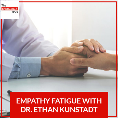 Ep. 51 Empathy Fatigue With Dr. Ethan Kunstadt 