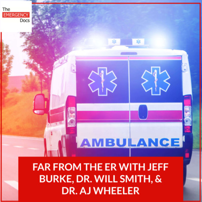 Ep. 60 Far From The ER With Jeff Burke, Dr. Will Smith, & Dr. AJ Wheeler