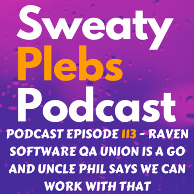 Episode 113 - Raven software QA Union is a go and Uncle Phil says we can work with that episode artwork