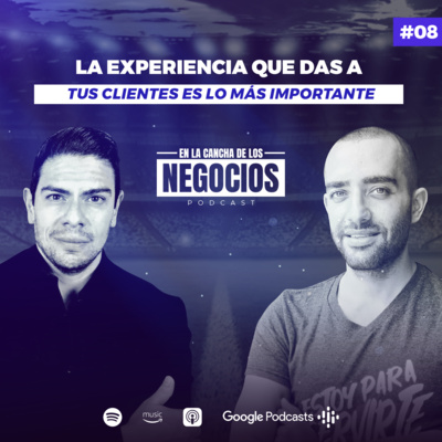 La Experiencia Que Das a Tus Clientes Es Lo Más Importante | En la Cancha de los Negocios