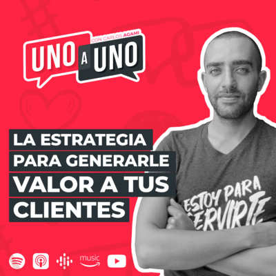 La Estrategia para Generarle Valor a Tus Clientes | Uno a Uno con Carlos Agami
