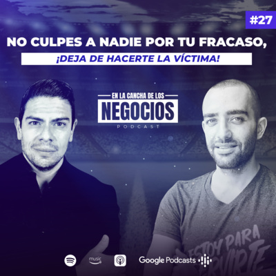 No Culpes a Nadie por tu Fracaso, ¡Deja de Hacerte la Víctima! | En La Cancha De Los Negocios