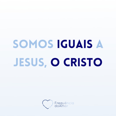Somos IGUAIS a Jesus, o CRISTO | Um Curso em Milagres (UCEM) | Na Frequência do Amor episode artwork