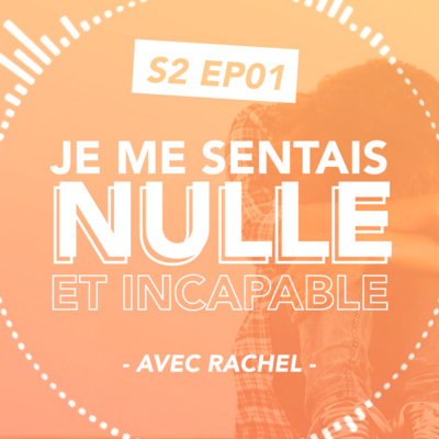 S2#01 Je me sentais nulle et incapable - avec Rachel