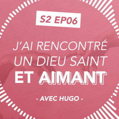 S2#06 J'ai rencontré un Dieu saint et aimant - Avec Hugo 