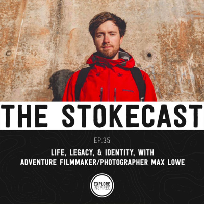 35: Life, Legacy, & Identity, with Adventure Filmmaker/Photographer, Max Lowe