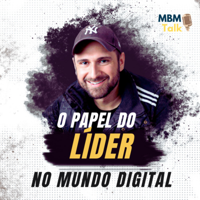 O Papel do LÍDER no mundo digital - MBM Talk #43