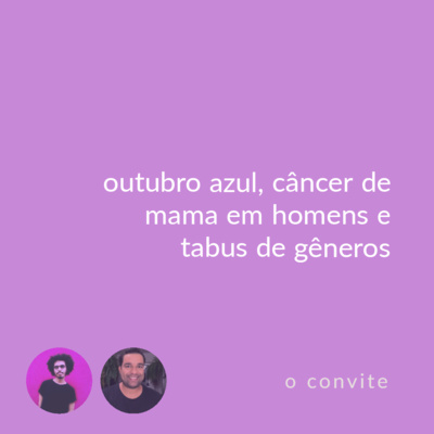 convite rosa #02: outubro azul, câncer de mama em homens e tabus de gêneros (convidado especial: jônatas de bem)