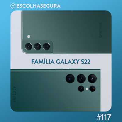 #117. Galaxy S22, S22+ e S22 Ultra, são isso tudo mesmo?