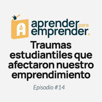 Traumas estudiantiles que afectaron nuestro emprendimiento - Episodio #14