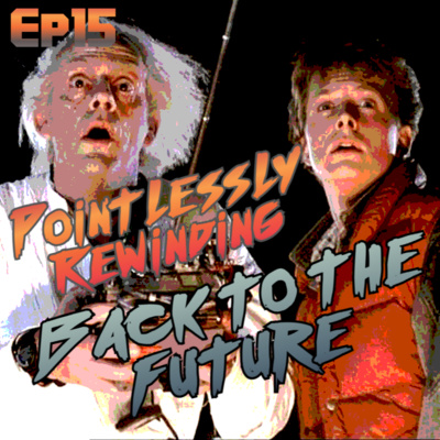 Episode 15 - Pointlessly Rewinding Back to the Future