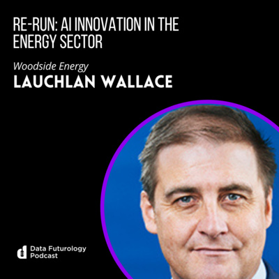 #186 RE-RUN AI Innovation in the Energy Sector with Lauchlan Wallace, Woodside Energy
