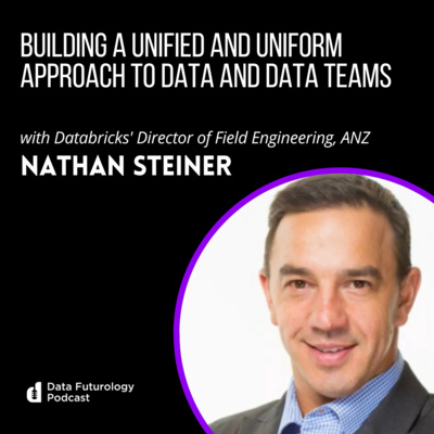 #202 Building A Unified and Uniform Approach To Data And Data Teams With Nathan Steiner, Director of Field Engineering, ANZ, at Databricks