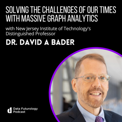 #213 Solving the challenges of our times with massive graph analytics with Dr. David A Bader, Distinguished Professor at the New Jersey Institute of Technology