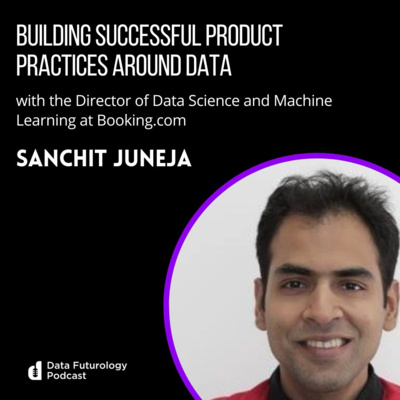 #219 Building Successful Product Practices Around Data with Booking.com’s Director of Data Science and Machine Learning, Sanchit Juneja.