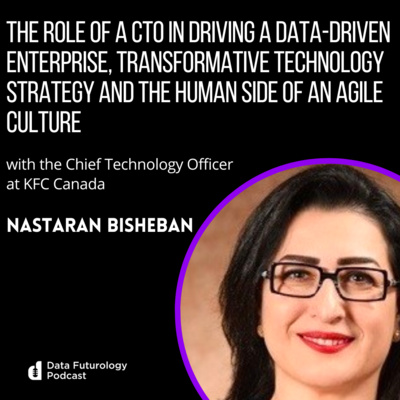 #224: The role of a CTO in driving a data-driven enterprise, transformative technology strategy and the human side of an agile culture. With KFC Canada’s CTO, Nastaran Bisheban