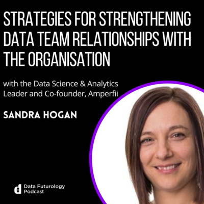 #226: Strategies for Strengthening Data Team Relationships with the Organisation, with Sandra Hogan Data Science & Analytics Leader and Co-founder, Amperfii