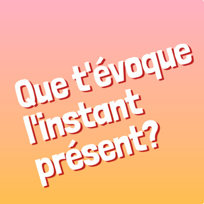 Episode 10 - Que t'évoque l'instant présent ?