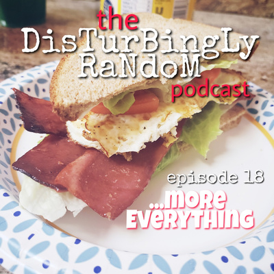 DISTURBINGLY RANDOM: EPISODE 18 | More Everything