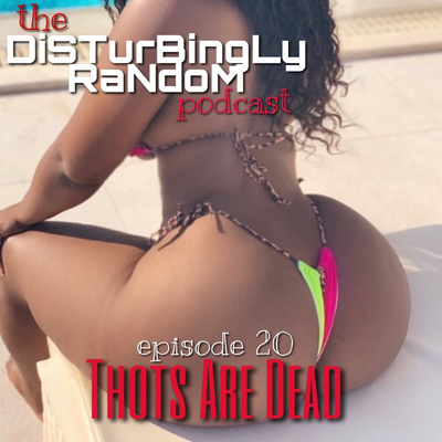 DISTURBINGLY RANDOM: EPISODE 20 | Thots Are Dead