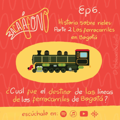 T1.Ep6 | Historia sobre rieles - Segunda parte: Los ferrocarriles de Bogotá | Bacatáfono podcast