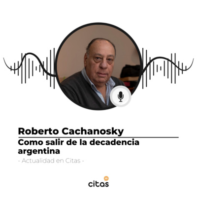 #461 Actualidad en Citas - Roberto Cachanosky: Cómo salir de la decadencia argentina episode artwork