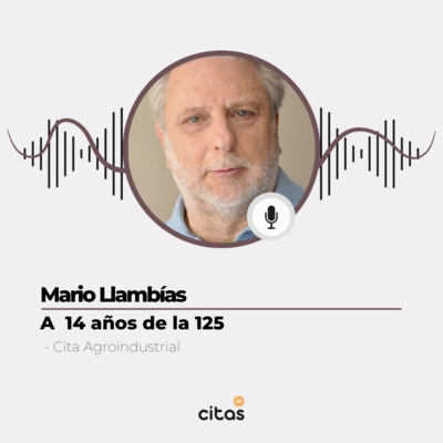 #507 Cita Agroindustrial - Mario Llambías: Reflexiones del dirigente rural a 14 años de la 125 y la rebelión fiscal del 2008 episode artwork
