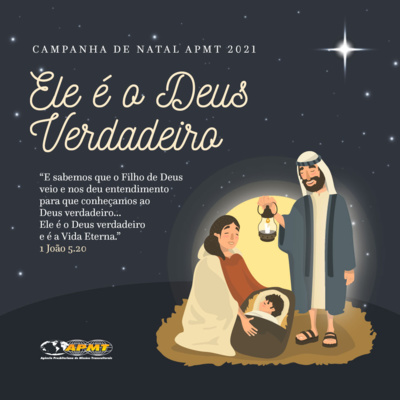 Ele é o Deus Verdadeiro - Campanha de Natal APMT 2021