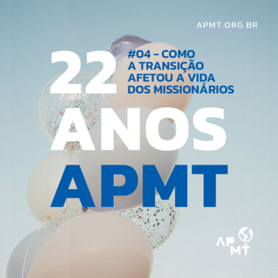 APMT 22 Anos - Como a Transição Afetou a Vida dos Missionários #04