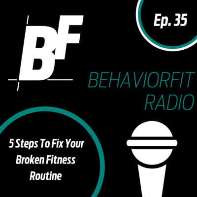 Ep 35 | 5 Steps to Fix Your Broken Fitness Routine | BehaviorFit Radio