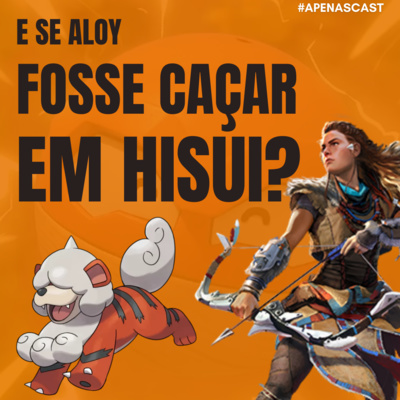 ApenasCast 6 - E se Aloy fosse caçar em Hisui?