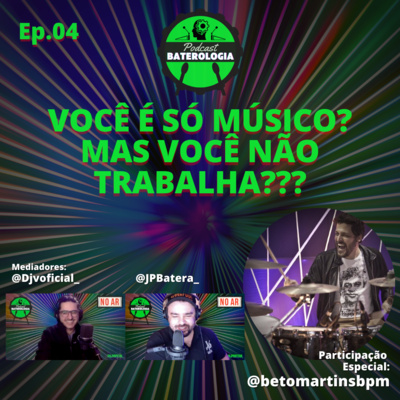EP04 - VOCÊ É SÓ MÚSICO? MAS VOCÊ TRABALHA? - Convidado Beto Martins