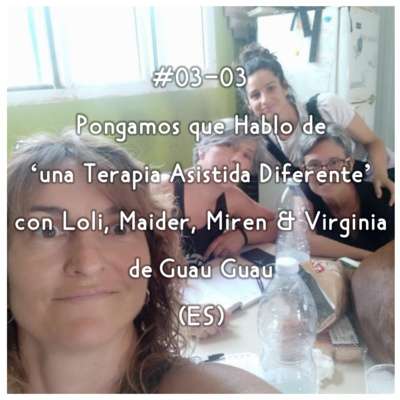 #03-03 - Pongamos que Hablo de 'una Terapia Asistida Diferente' con Loli, Maider, Miren y Virginia de Guau Guau (ES) episode artwork