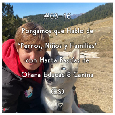 #03-16 - Pongamos que Hablo de 'Perros, Niños y Familias' con Marta Bastías de Ohana Educació Canina (ES) episode artwork