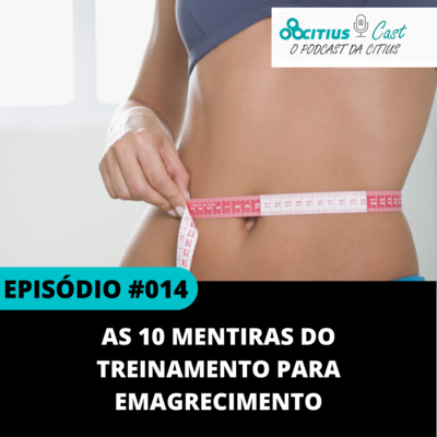 As 10 Mentiras do Treinamento para Emagrecimento l Citius Cast #014