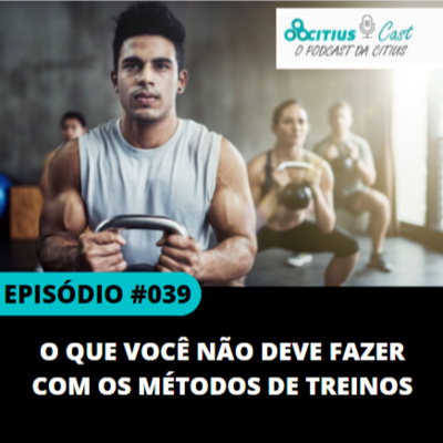 O que você não deve fazer com os métodos de treinos l Citius Cast #39 