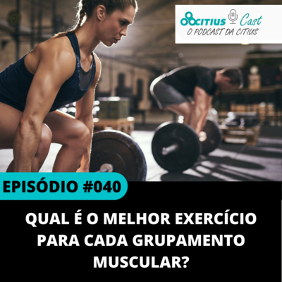 Qual é o melhor exercício para cada grupamento muscular? l Citius Cast #040