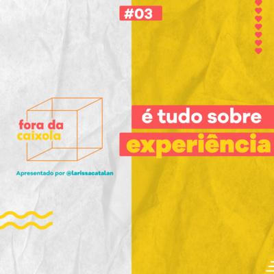 #03 / É tudo sobre experiência