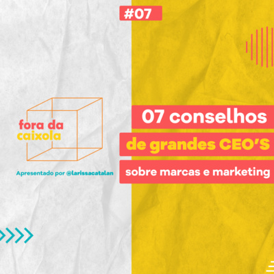#07 / 07 conselhos de grandes CEO'S sobre marcas e marketing