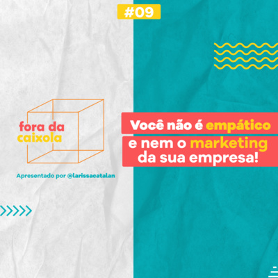 #09 / Você NÃO é empático e nem o marketing da sua empresa!