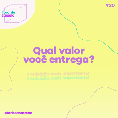 #30 O episódio mais importante - Qual valor você entrega? | Como vender mais e fidelizar através da entrega de valor.