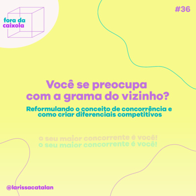 #36 Você se preocupa com a grama do vizinho? | Reformulando o conceito de concorrência e como criar diferenciais competitivos