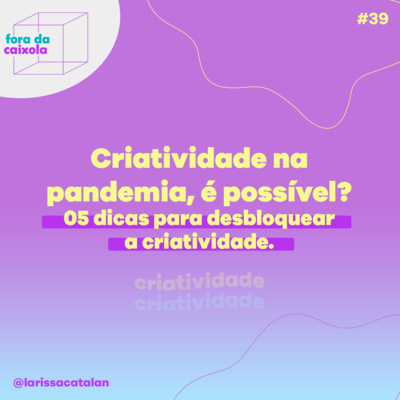 Criatividade na pandemia, é possível? 05 dicas de como desbloquear a criatividade.