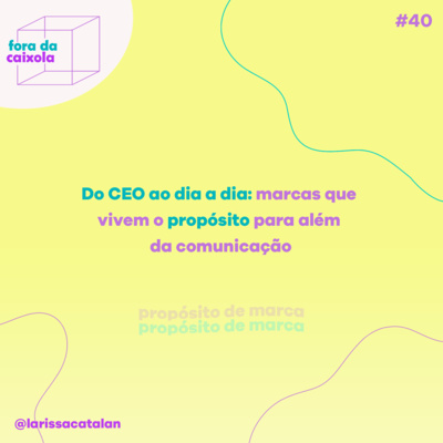 #40 Do CEO ao dia a dia: marcas que vivem o propósito para além da comunicação | Propósito de marca