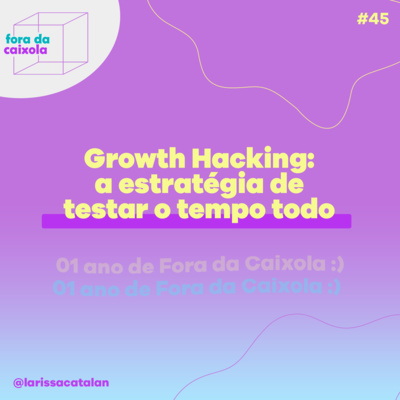 #45 Growth Hacking: A estratégia de testar o tempo todo | 01 ANO DE FORA DA CAIXOLA 