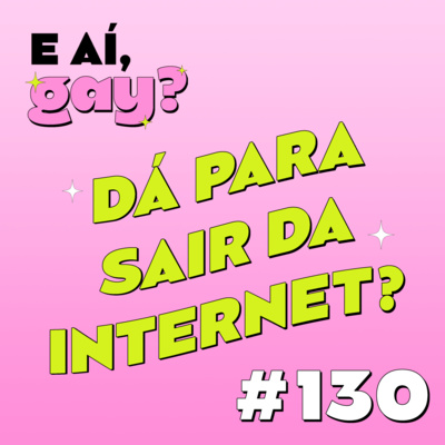 #130 - Dá para sair da internet?